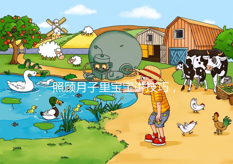 照顧月子里寶寶講技巧,過來人分享護理經(jīng)驗(含詳細流程)