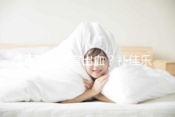 用藥后子宮出血？補佳樂9大注意事項預(yù)先了解