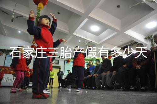 石家莊三胎產(chǎn)假有多少天速閱，橋西有無178天統(tǒng)一回復(fù)