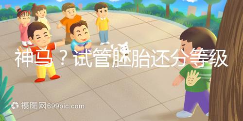 神馬？試管胚胎還分等級嗎？