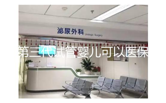 第三代試管嬰兒可以醫(yī)保報銷嗎？