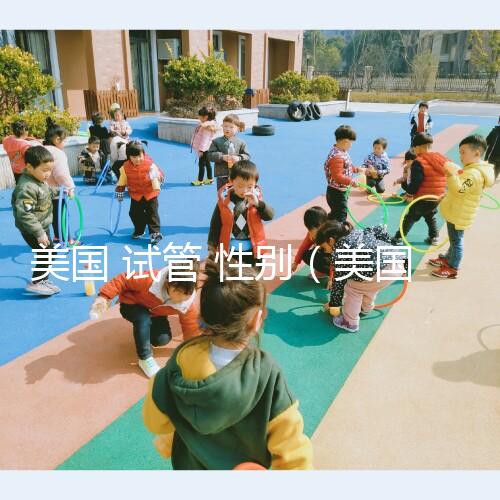 美國 試管 性別(美國試管性別篩選)