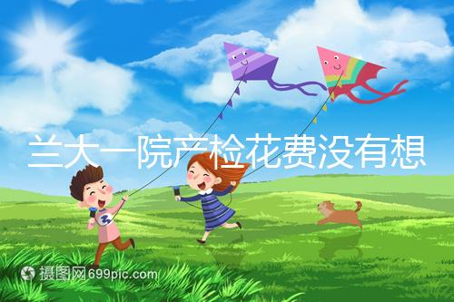 蘭大一院產(chǎn)檢花費(fèi)沒有想象中的高，附2024建檔流程