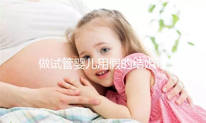 做試管嬰兒用假的結婚證可以嗎？