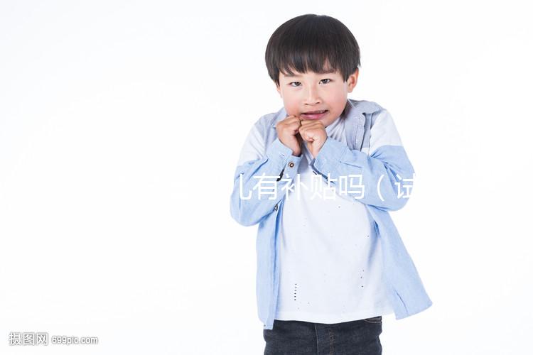 做試管嬰兒有補(bǔ)貼嗎（試管補(bǔ)貼找哪個部門）