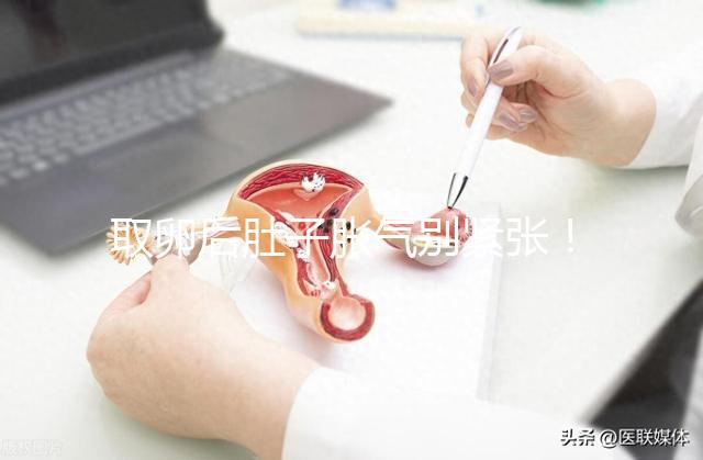 取卵后肚子脹氣別緊張！3招消除，輕松回到最佳狀態(tài)