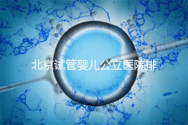 北京試管嬰兒公立醫(yī)院排名榜，十大頂尖選擇！