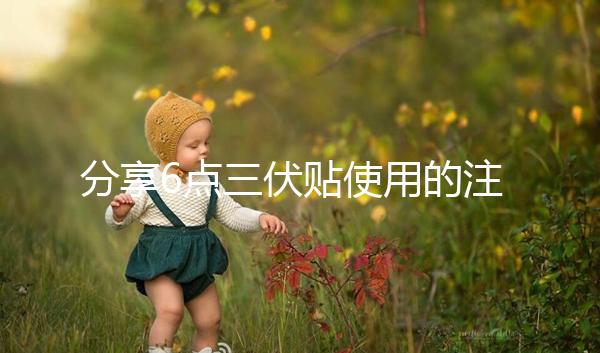 分享6點(diǎn)三伏貼使用的注意事項(xiàng)，貼久了你知道怎么辦嗎