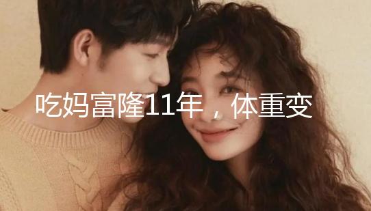 吃媽富隆11年，體重變胖了月經量也減少了應該停用嗎