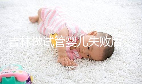 吉林做試管嬰兒失敗后，第2次還要花多少錢？