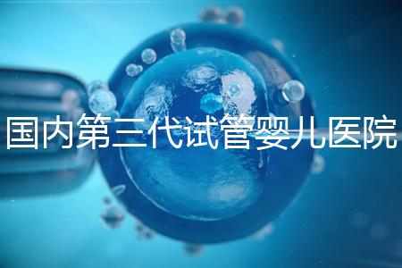 國內(nèi)第三代試管嬰兒醫(yī)院排名最新一覽:實力榜單Top 10