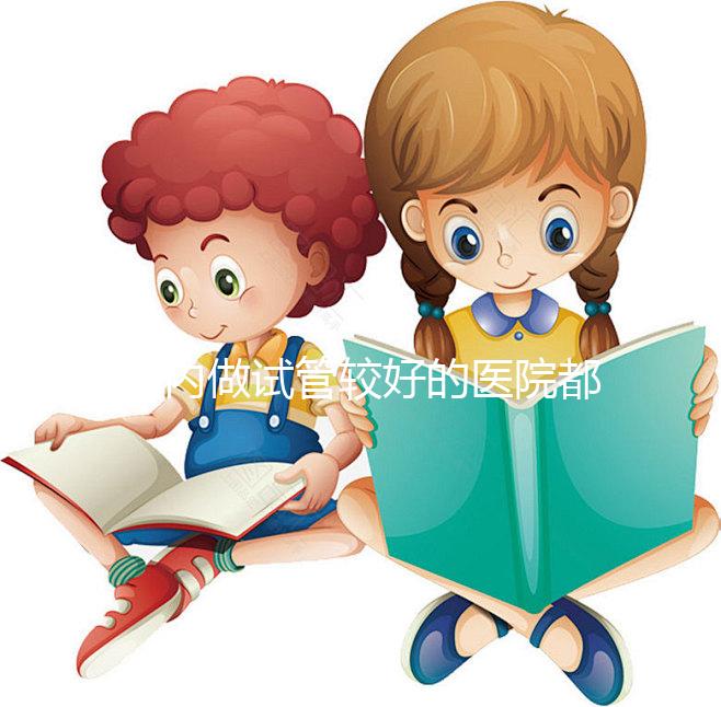 國(guó)內(nèi)做試管較好的醫(yī)院都是哪些？試管醫(yī)院排名清單奉上