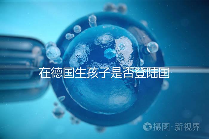 在德國(guó)生孩子是否登陸國(guó)籍并不一定要滿足這些條件