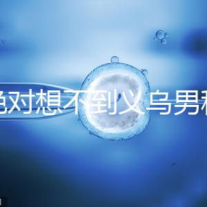 你絕對想不到義烏男科醫院排名第一！如果你不去，你將遭受巨大損失