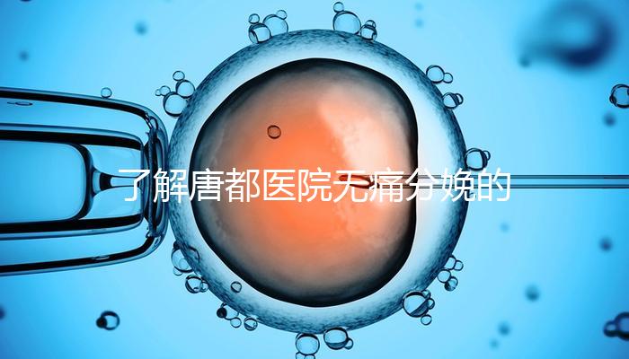 了解唐都醫(yī)院無痛分娩的費用和流程，包括2024年價格表