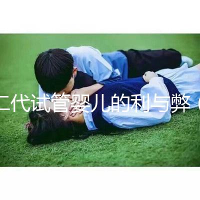 二代試管嬰兒的利與弊(試管失敗第二次收費(fèi)嗎)