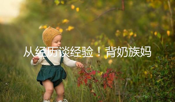 從經(jīng)歷談經(jīng)驗(yàn)!背奶族媽媽儲(chǔ)存母乳有這些講究