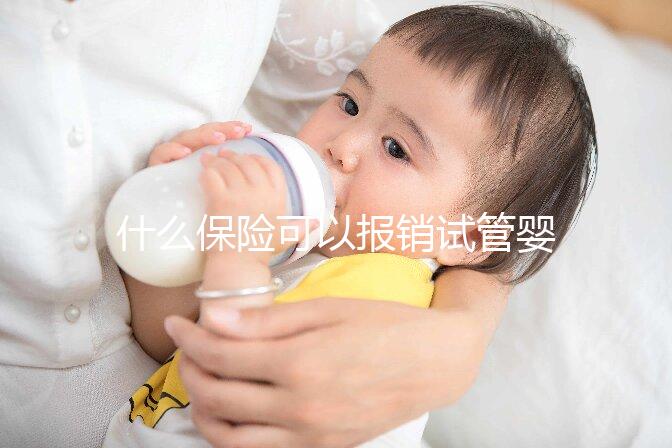 什么保險可以報銷試管嬰兒費用（什么保險可以報銷試管嬰兒費用呢）