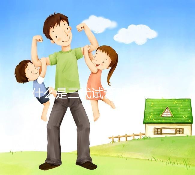 什么是三代試管嬰兒(什么是三代試管嬰兒技術)