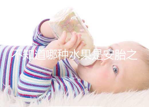 不知道哪種水果是安胎之王，一天一個還能預(yù)防畸形