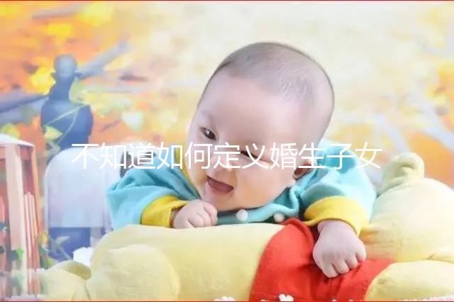 不知道如何定義婚生子女和非婚生子女，地位是否相同