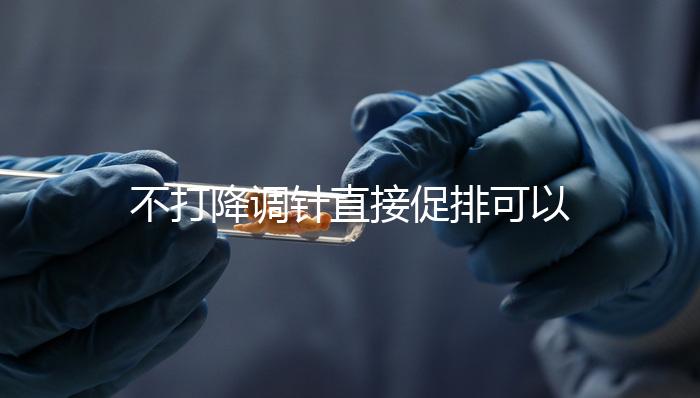 不打降調針直接促排可以，好不好總結，難孕夫婦碼住