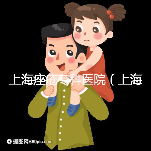 上海痤瘡?？漆t院（上海痤瘡專科醫院哪家好）