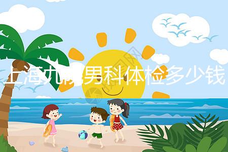 上海九院男科體檢多少錢，哪個醫生好，要看這個