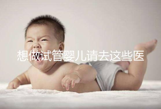 想做試管嬰兒請去這些醫療機構，不要被騙！