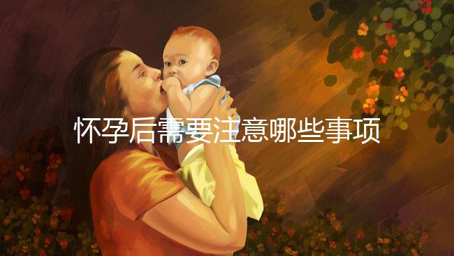懷孕后需要注意哪些事項(xiàng)？