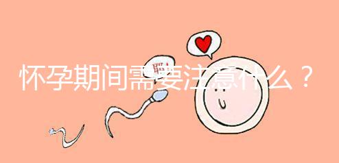 懷孕期間需要注意什么?