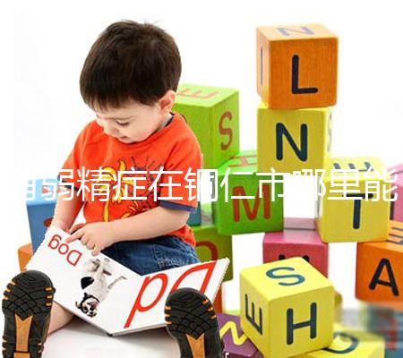 有弱精癥在銅仁市哪里能做試管嬰兒，要花多少錢？