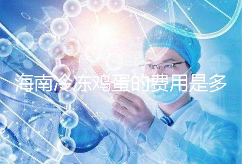 海南冷凍雞蛋的費用是多少？答案已經公布，想要合法存放的年齡不能太大
