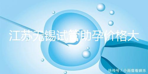 江蘇無錫試管助孕價格大起底！2025年最新報價：高齡家庭準備30萬夠不夠？