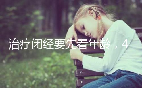 治療閉經要先看年齡,45歲之后閉經一般正常!