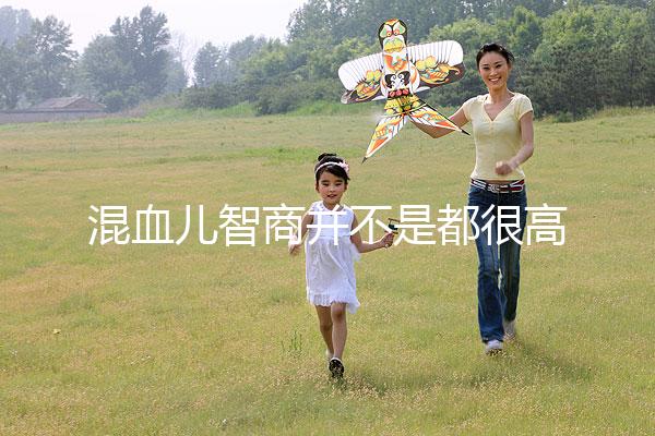混血兒智商并不是都很高，基因優(yōu)勢(shì)只是謠言