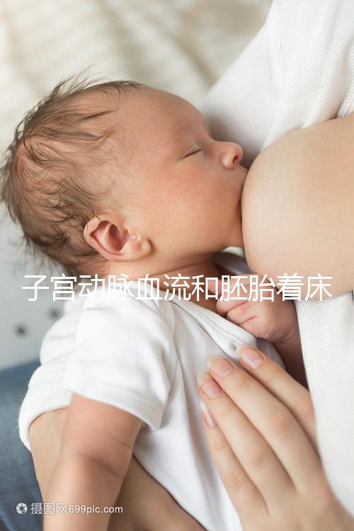 子宮動脈血流和胚胎著床關系很大,這些知識你了解嗎？