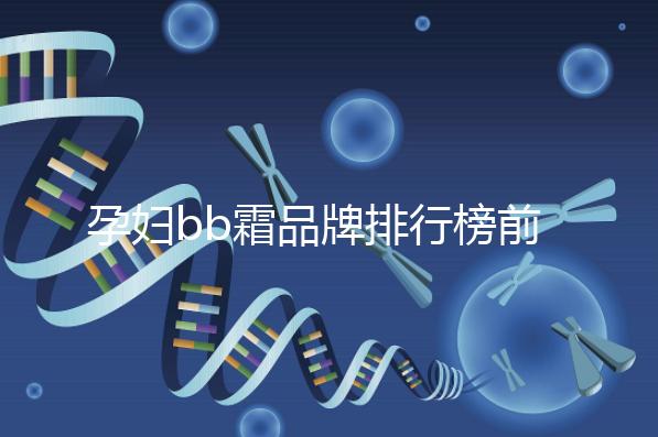 孕婦bb霜品牌排行榜前10強,國產占一大半日產占少數(shù)