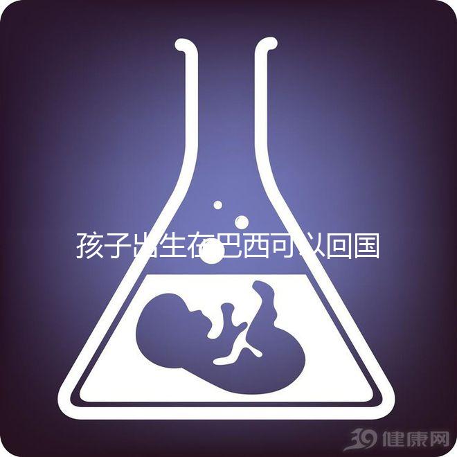 孩子出生在巴西可以回國定居，有國籍答案公開嗎？快速觀察