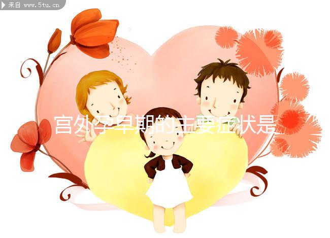 宮外孕早期的主要癥狀是什么？