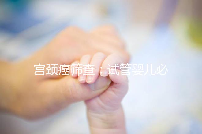 宮頸癌篩查：試管嬰兒必要檢查項目，十月懷胎更安心