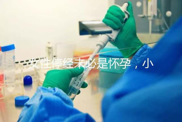 女性停經未必是懷孕,小心是這7個原因惹的禍!