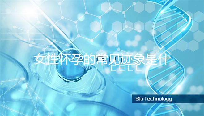 女性懷孕的常見(jiàn)跡象是什么?