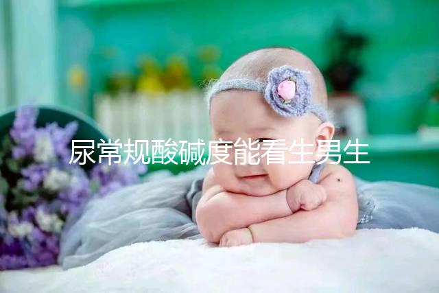 尿常規(guī)酸堿度能看生男生女？相因認為并不準確