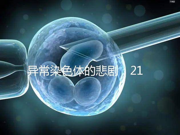 異常染色體的悲劇：21號三體，帶你走進“唐寶寶”的世界