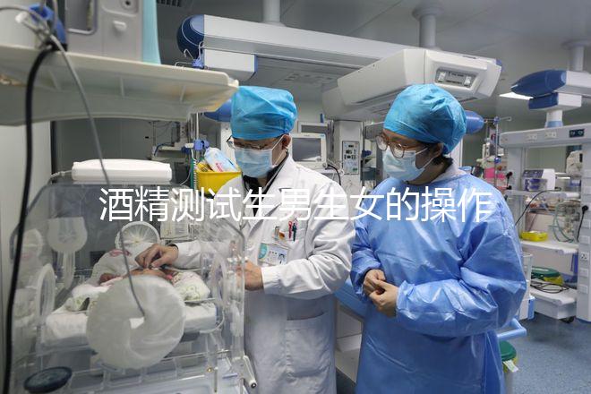 酒精測試生男生女的操作方法，二胎媽媽說特別準！