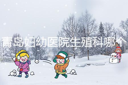 青島婦幼醫(yī)院生殖科哪個醫(yī)生做試管嬰兒移植技術較好？