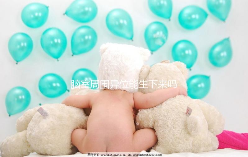 腦室周圍異位能生下來嗎？是什么原因導致的？