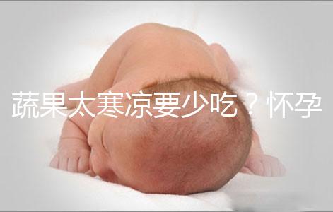 蔬果太寒涼要少吃？懷孕期間要敢于拒絕坊間謠言！