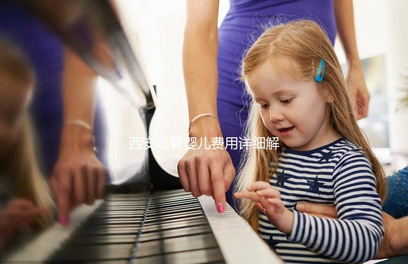 西安試管嬰兒費(fèi)用詳細(xì)解析：需要多少錢(qián)才能實(shí)現(xiàn)生育夢(mèng)想？